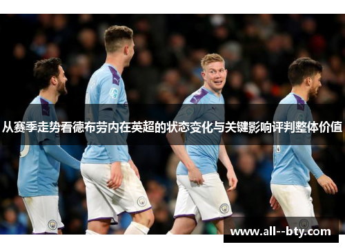 从赛季走势看德布劳内在英超的状态变化与关键影响评判整体价值 从赛季走势看德布劳内在英超的状态变化与关键影响评判整体价值