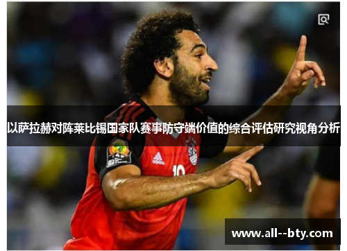 以萨拉赫对阵莱比锡国家队赛事防守端价值的综合评估研究视角分析 以萨拉赫对阵莱比锡国家队赛事防守端价值的综合评估研究视角分析