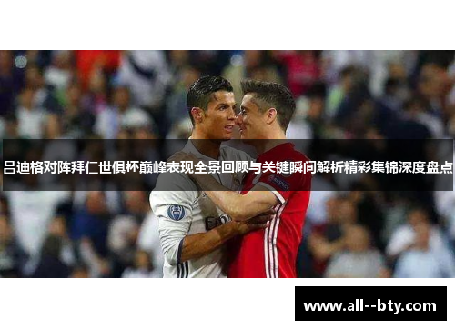 吕迪格对阵拜仁世俱杯巅峰表现全景回顾与关键瞬间解析精彩集锦深度盘点