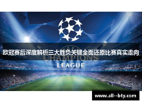 欧冠赛后深度解析三大胜负关键全面还原比赛真实走向 欧冠赛后深度解析三大胜负关键全面还原比赛真实走向