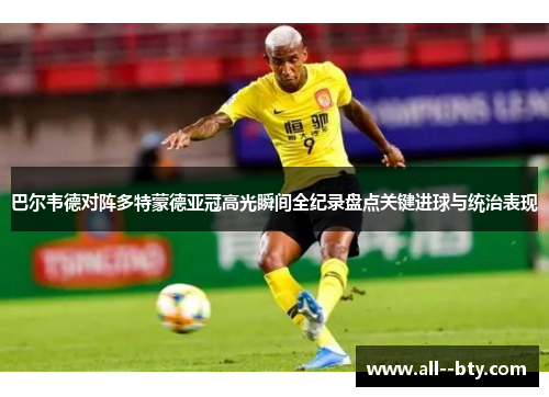 巴尔韦德对阵多特蒙德亚冠高光瞬间全纪录盘点关键进球与统治表现