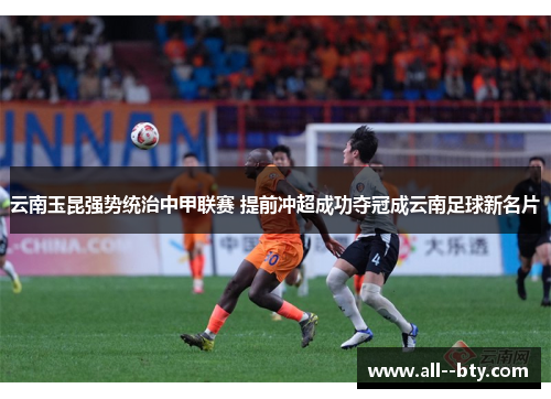 云南玉昆强势统治中甲联赛 提前冲超成功夺冠成云南足球新名片 云南玉昆强势统治中甲联赛 提前冲超成功夺冠成云南足球新名片
