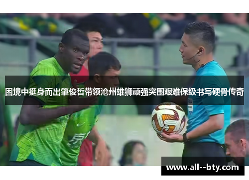 困境中挺身而出肇俊哲带领沧州雄狮顽强突围艰难保级书写硬骨传奇 困境中挺身而出肇俊哲带领沧州雄狮顽强突围艰难保级书写硬骨传奇