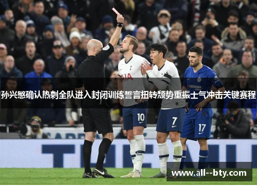 孙兴慜确认热刺全队进入封闭训练誓言扭转颓势重振士气冲击关键赛程 孙兴慜确认热刺全队进入封闭训练誓言扭转颓势重振士气冲击关键赛程