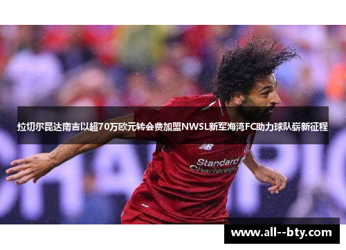 拉切尔昆达南吉以超70万欧元转会费加盟NWSL新军海湾FC助力球队崭新征程