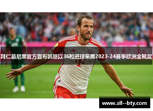 拜仁慕尼黑官方宣布凯恩以36粒进球荣膺2023-24赛季欧洲金靴奖 拜仁慕尼黑官方宣布凯恩以36粒进球荣膺2023-24赛季欧洲金靴奖