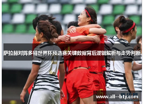 萨拉赫对阵多特世界杯预选赛关键数据背后逻辑解析与走势判断