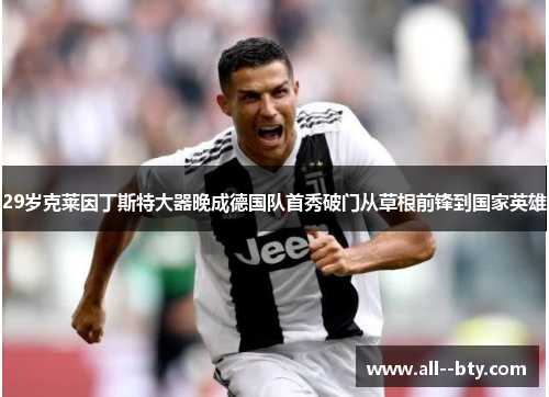 29岁克莱因丁斯特大器晚成德国队首秀破门从草根前锋到国家英雄 29岁克莱因丁斯特大器晚成德国队首秀破门从草根前锋到国家英雄