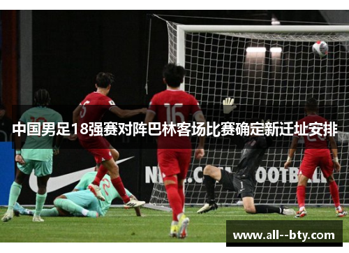 中国男足18强赛对阵巴林客场比赛确定新迁址安排 中国男足18强赛对阵巴林客场比赛确定新迁址安排