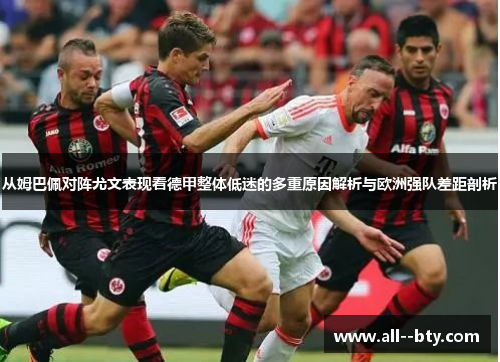 从姆巴佩对阵尤文表现看德甲整体低迷的多重原因解析与欧洲强队差距剖析