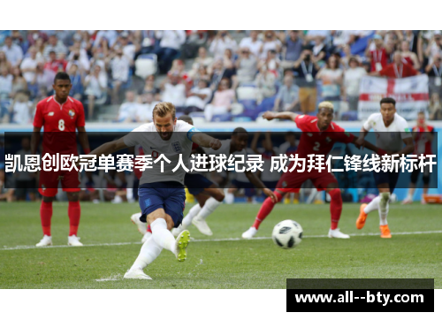 凯恩创欧冠单赛季个人进球纪录 成为拜仁锋线新标杆