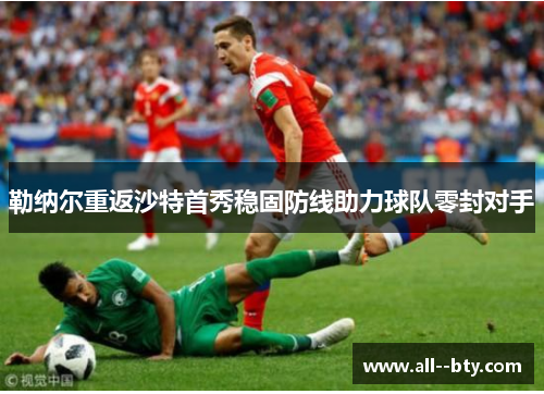 勒纳尔重返沙特首秀稳固防线助力球队零封对手