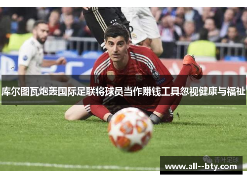 库尔图瓦炮轰国际足联将球员当作赚钱工具忽视健康与福祉