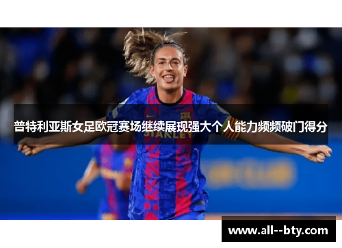 普特利亚斯女足欧冠赛场继续展现强大个人能力频频破门得分