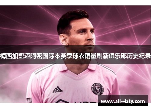 梅西加盟迈阿密国际本赛季球衣销量刷新俱乐部历史纪录