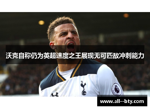 沃克自称仍为英超速度之王展现无可匹敌冲刺能力