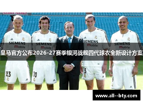 皇马官方公布2026-27赛季银河战舰四代球衣全新设计方案
