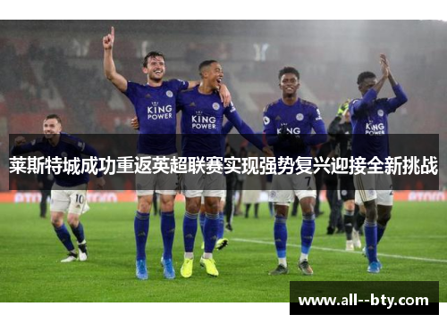莱斯特城成功重返英超联赛实现强势复兴迎接全新挑战
