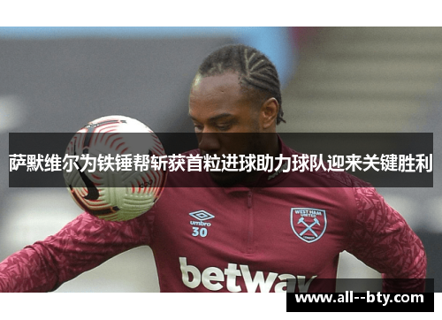 萨默维尔为铁锤帮斩获首粒进球助力球队迎来关键胜利