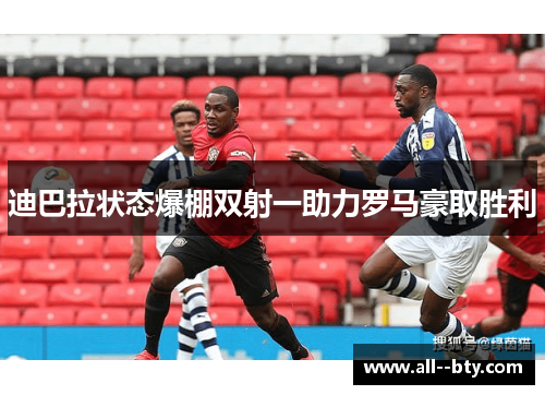 迪巴拉状态爆棚双射一助力罗马豪取胜利