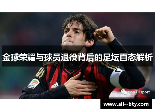 金球荣耀与球员退役背后的足坛百态解析