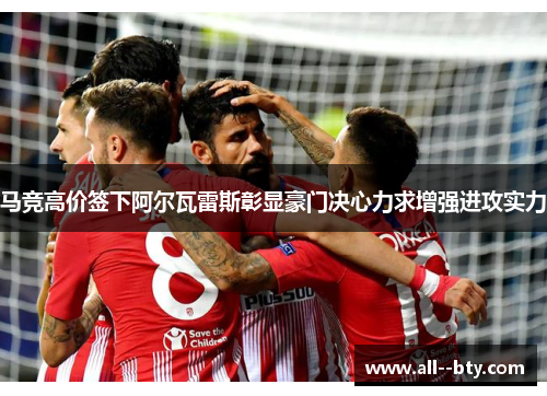 马竞高价签下阿尔瓦雷斯彰显豪门决心力求增强进攻实力