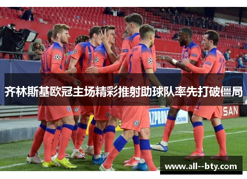 齐林斯基欧冠主场精彩推射助球队率先打破僵局