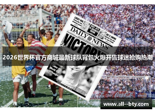 2026世界杯官方商城最新球队背包火爆开售球迷抢购热潮