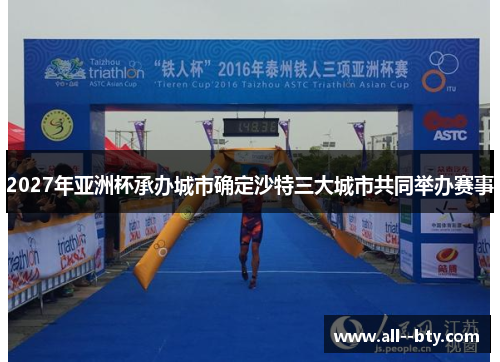 2027年亚洲杯承办城市确定沙特三大城市共同举办赛事