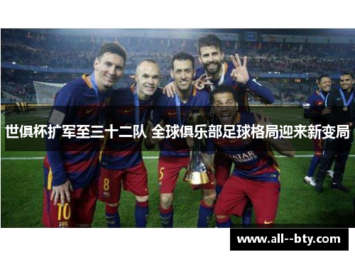 世俱杯扩军至三十二队 全球俱乐部足球格局迎来新变局