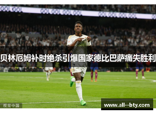 贝林厄姆补时绝杀引爆国家德比巴萨痛失胜利