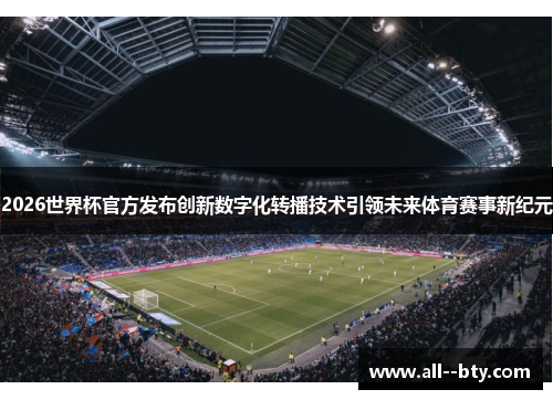 2026世界杯官方发布创新数字化转播技术引领未来体育赛事新纪元 2026世界杯官方发布创新数字化转播技术引领未来体育赛事新纪元