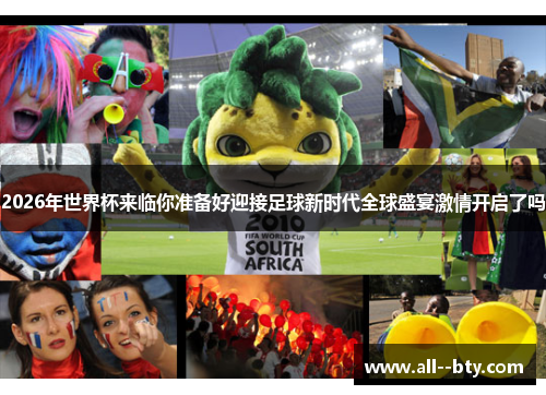 2026年世界杯来临你准备好迎接足球新时代全球盛宴激情开启了吗 2026年世界杯来临你准备好迎接足球新时代全球盛宴激情开启了吗