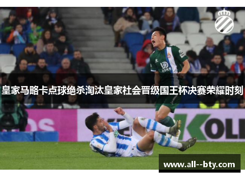 皇家马略卡点球绝杀淘汰皇家社会晋级国王杯决赛荣耀时刻