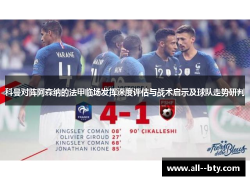 科曼对阵阿森纳的法甲临场发挥深度评估与战术启示及球队走势研判