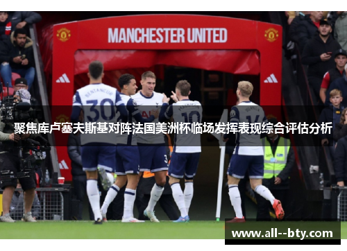 聚焦库卢塞夫斯基对阵法国美洲杯临场发挥表现综合评估分析