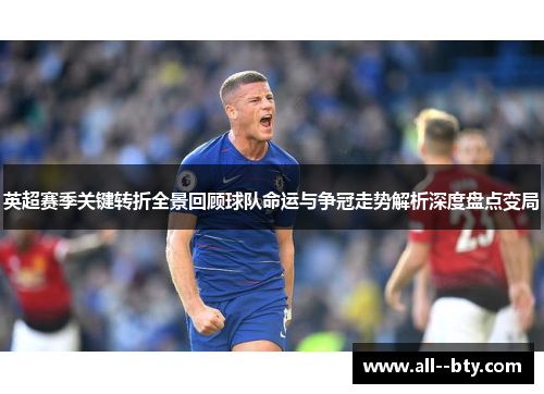 英超赛季关键转折全景回顾球队命运与争冠走势解析深度盘点变局