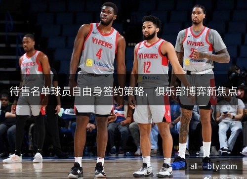 待售名单球员自由身签约策略，俱乐部博弈新焦点