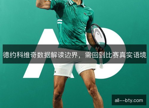 德约科维奇数据解读边界,需回到比赛真实语境 德约科维奇数据解读边界,需回到比赛真实语境